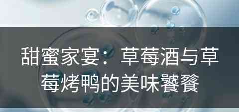 甜蜜家宴：草莓酒与草莓烤鸭的美味饕餮